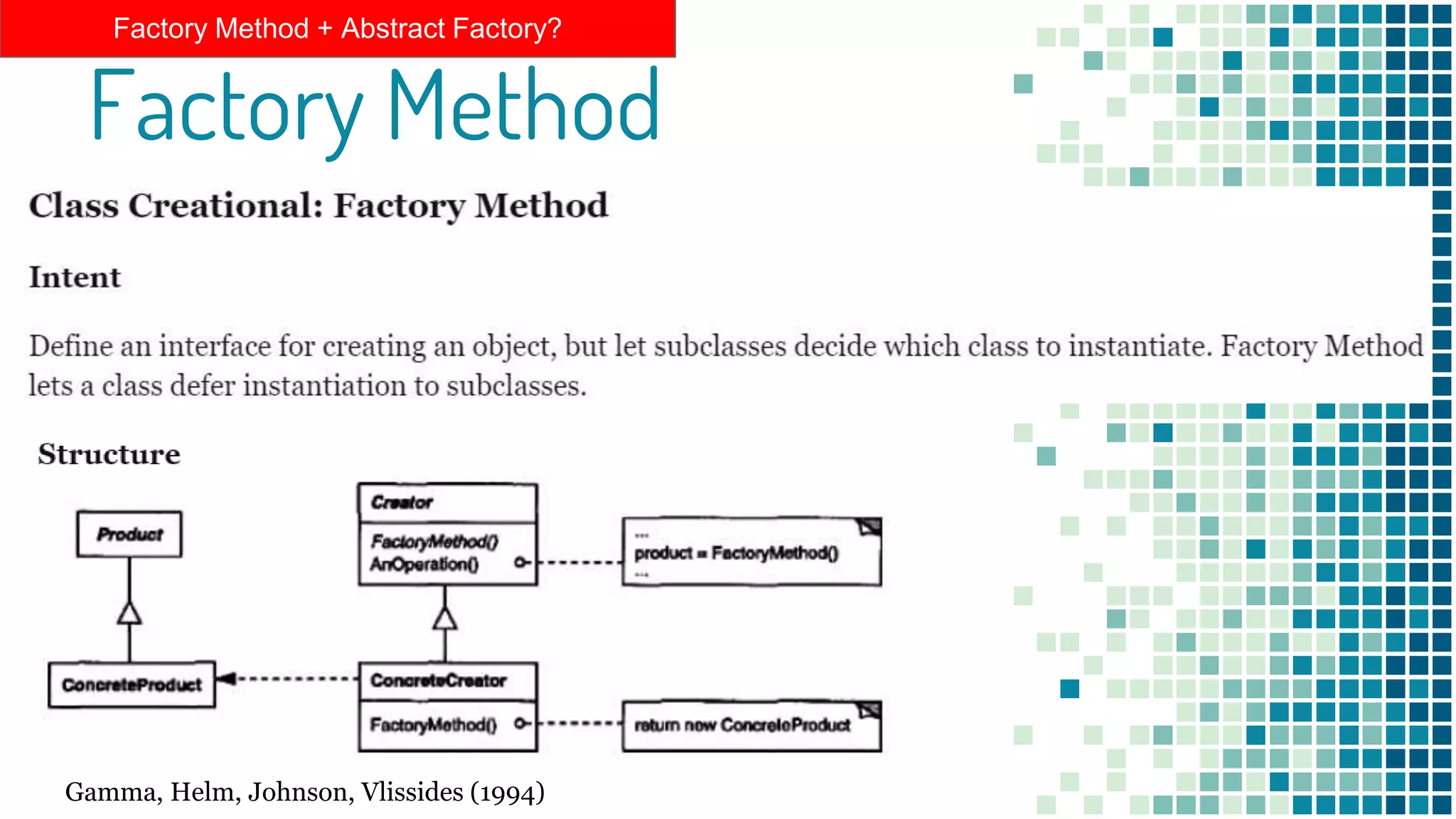 Factory Method
Factory Method + Abstract Factory?
Gamma, Helm, Johnson, Vlissides (1994)
 