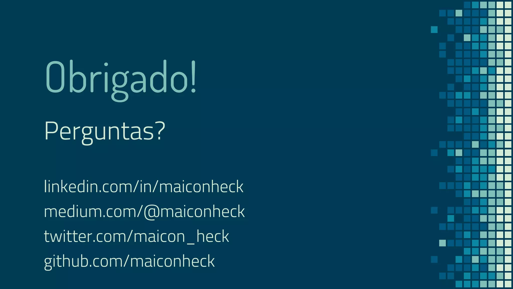 Obrigado!
Perguntas?
linkedin.com/in/maiconheck
medium.com/@maiconheck
twitter.com/maicon_heck
github.com/maiconheck
 