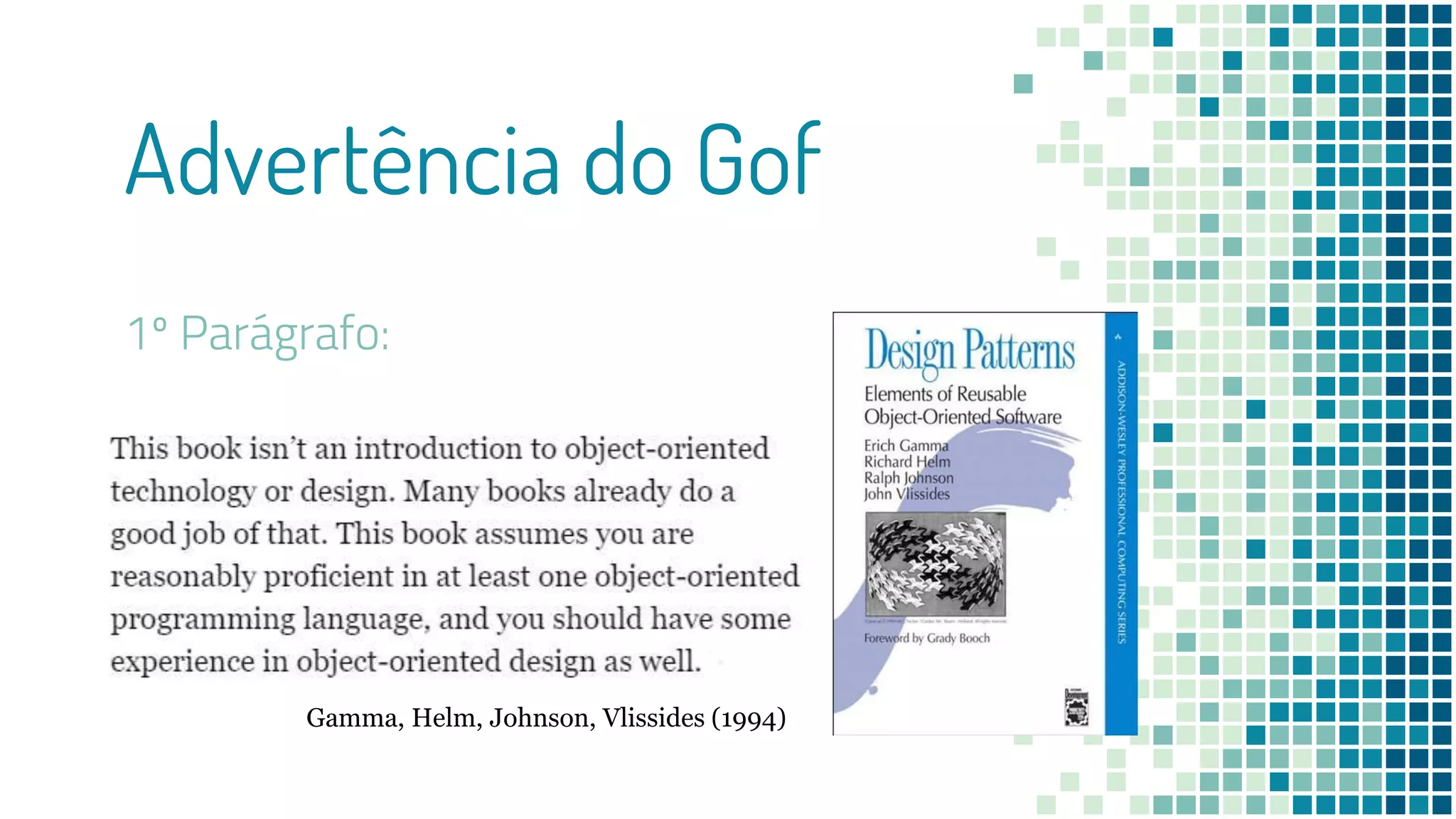 Advertência do Gof
1º Parágrafo:
Gamma, Helm, Johnson, Vlissides (1994)
 
