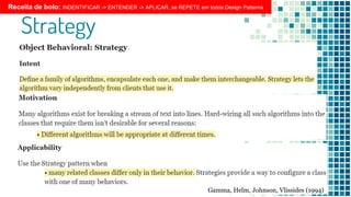 Strategy
Receita de bolo: INDENTIFICAR -> ENTENDER -> APLICAR, se REPETE em todos Design Patterns
Gamma, Helm, Johnson, Vlissides (1994)
 