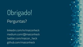 Obrigado!
Perguntas?
linkedin.com/in/maiconheck
medium.com/@maiconheck
twitter.com/maicon_heck
github.com/maiconheck
 