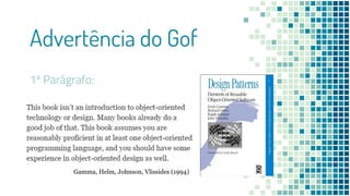 Advertência do Gof
1º Parágrafo:
Gamma, Helm, Johnson, Vlissides (1994)
 