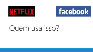 Quem usa isso?
 