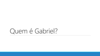 Quem é Gabriel?
 
