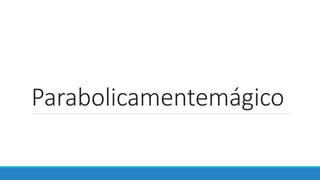 Parabolicamentemágico
 