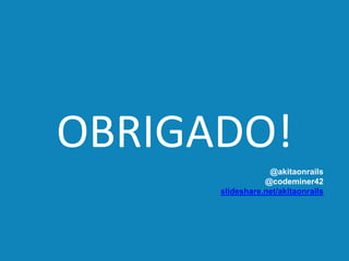 OBRIGADO!
@akitaonrails
@codeminer42
slideshare.net/akitaonrails
 