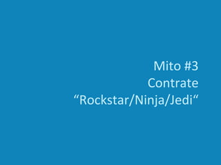 Mito #3
Contrate
“Rockstar/Ninja/Jedi“
 