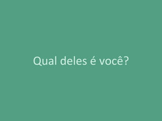 Qual deles é você?
 