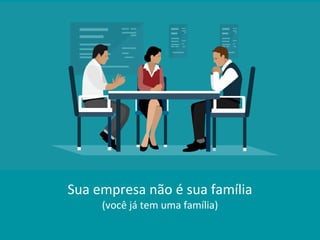 Sua empresa não é sua família
(você já tem uma família)
 