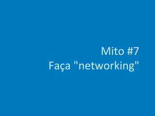 Mito #7
Faça "networking"
 