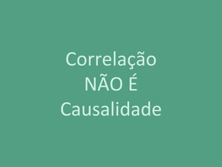 Correlação
NÃO É
Causalidade
 