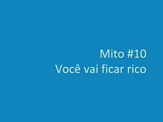 Mito #10
Você vai ficar rico
 