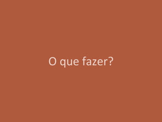 O que fazer?
 