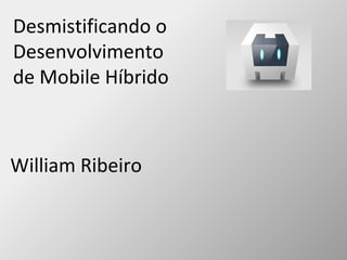 Desmistificando o
Desenvolvimento
de Mobile Híbrido
William Ribeiro
 