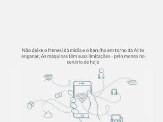 Não deixe o frenesi da mídia e o barulho em torno da AI te
enganar. As máquinas têm suas limitações - pelo menos no
cenário de hoje
 