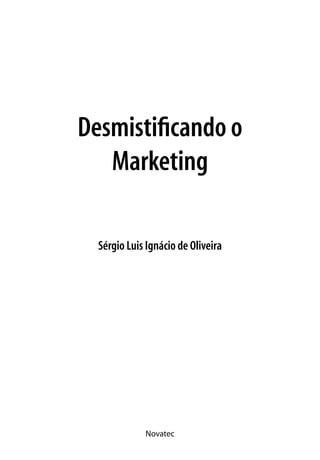 Novatec
Desmistificando o
Marketing
Sérgio Luis Ignácio de Oliveira
 