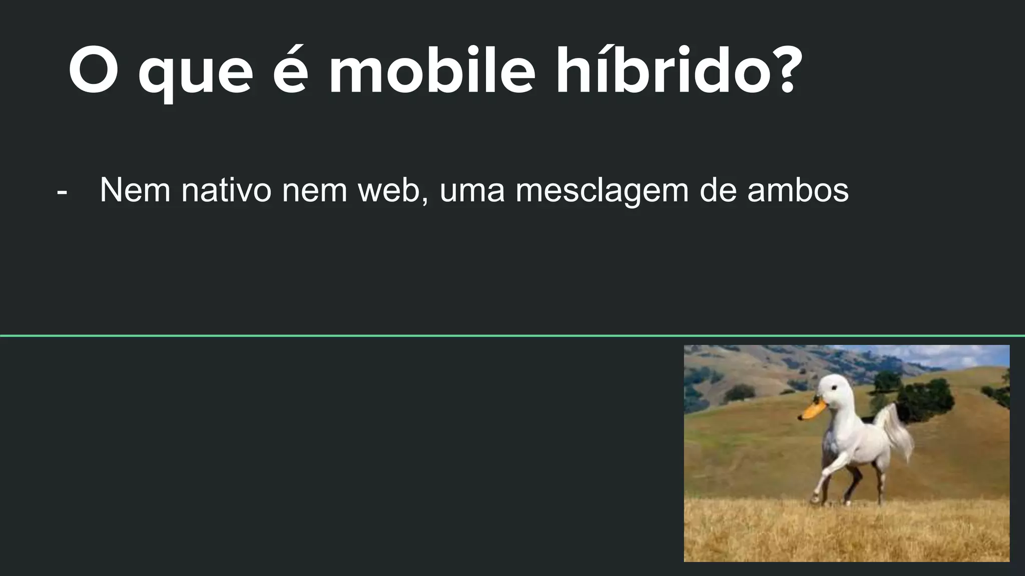 O que é mobile híbrido?
- Nem nativo nem web, uma mesclagem de ambos
 