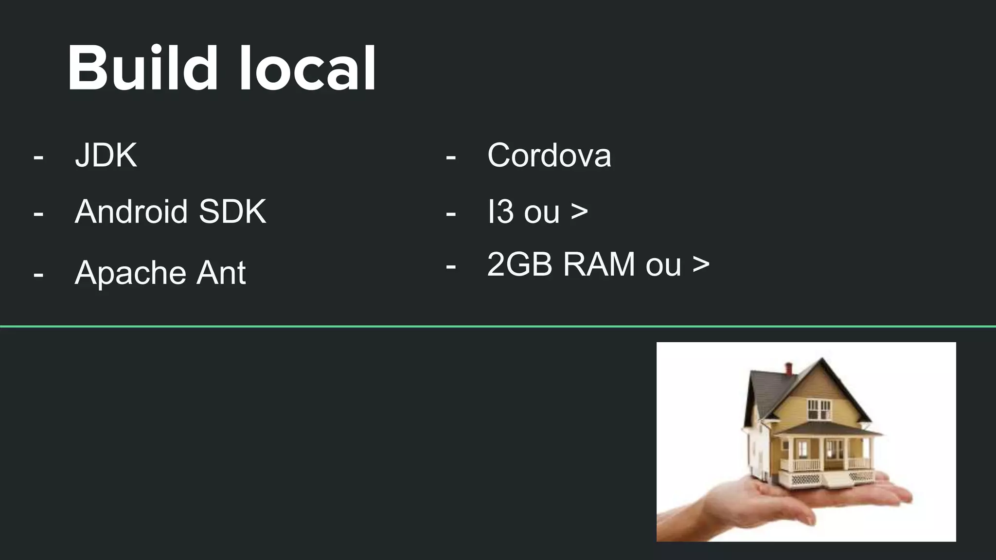 Build local
- 2GB RAM ou >
- I3 ou >
- Cordova
- Apache Ant
- Android SDK
- JDK
 