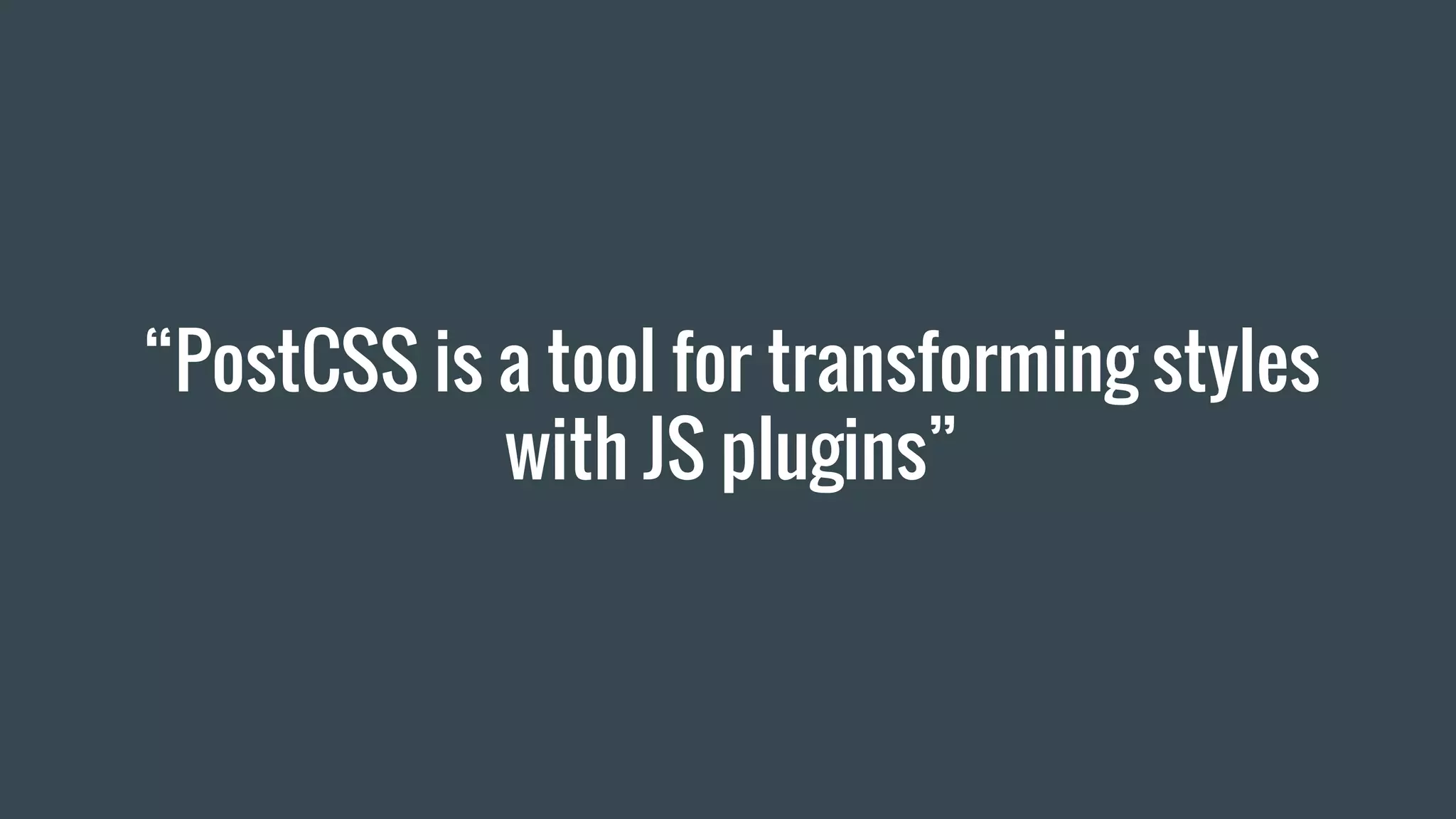 “PostCSS is a tool for transforming styles
with JS plugins”
 