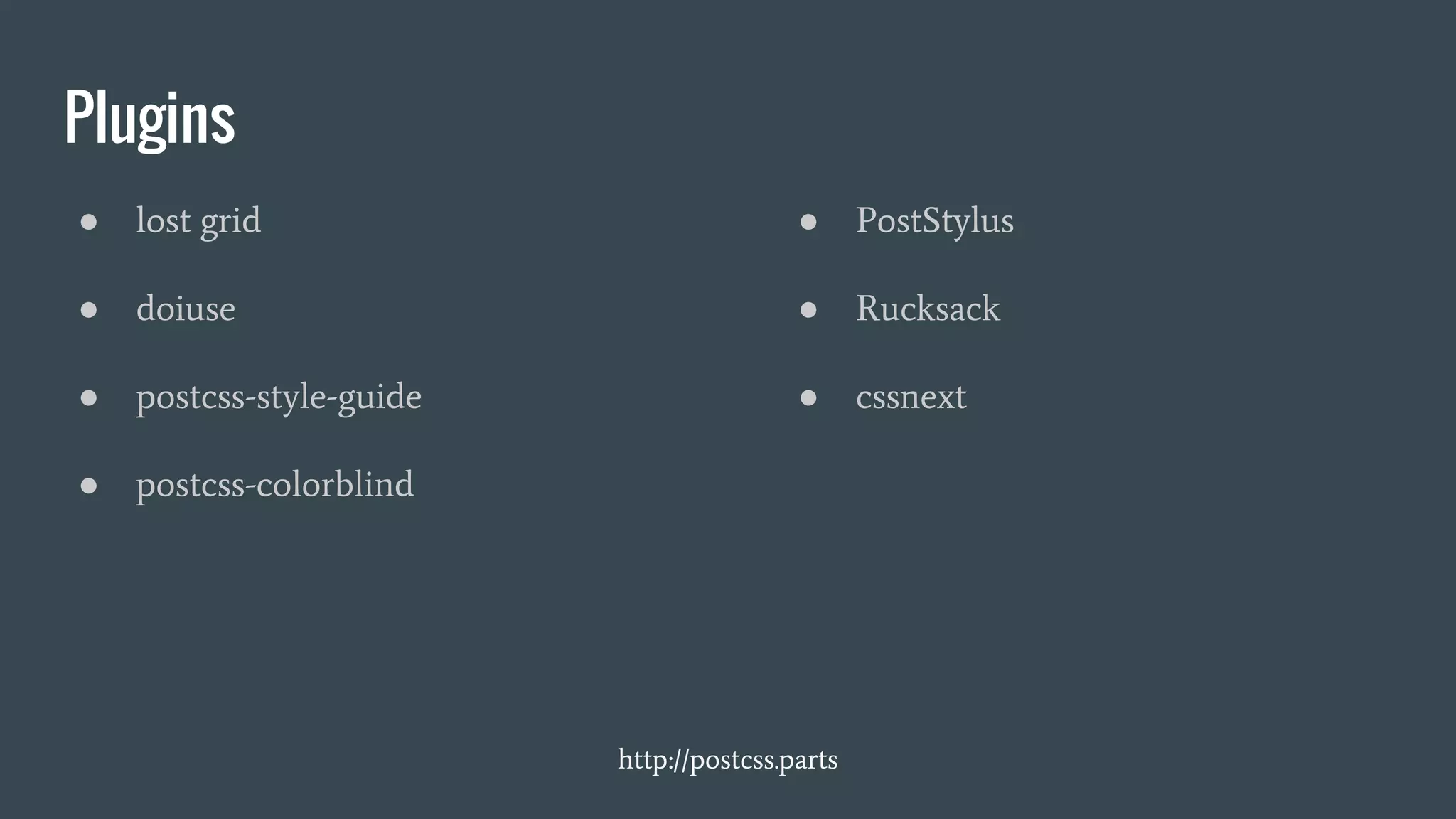 Plugins
● lost grid
● doiuse
● postcss-style-guide
● postcss-colorblind
● PostStylus
● Rucksack
● cssnext
http://postcss.parts
 