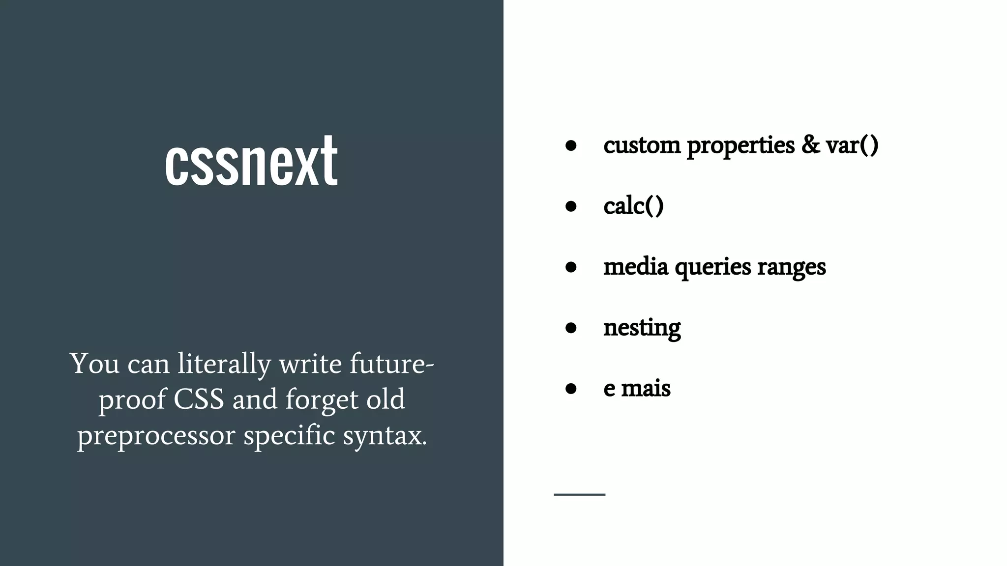 cssnext
● custom properties & var()
● calc()
● media queries ranges
● nesting
● e mais
You can literally write future-
proof CSS and forget old
preprocessor specific syntax.
 