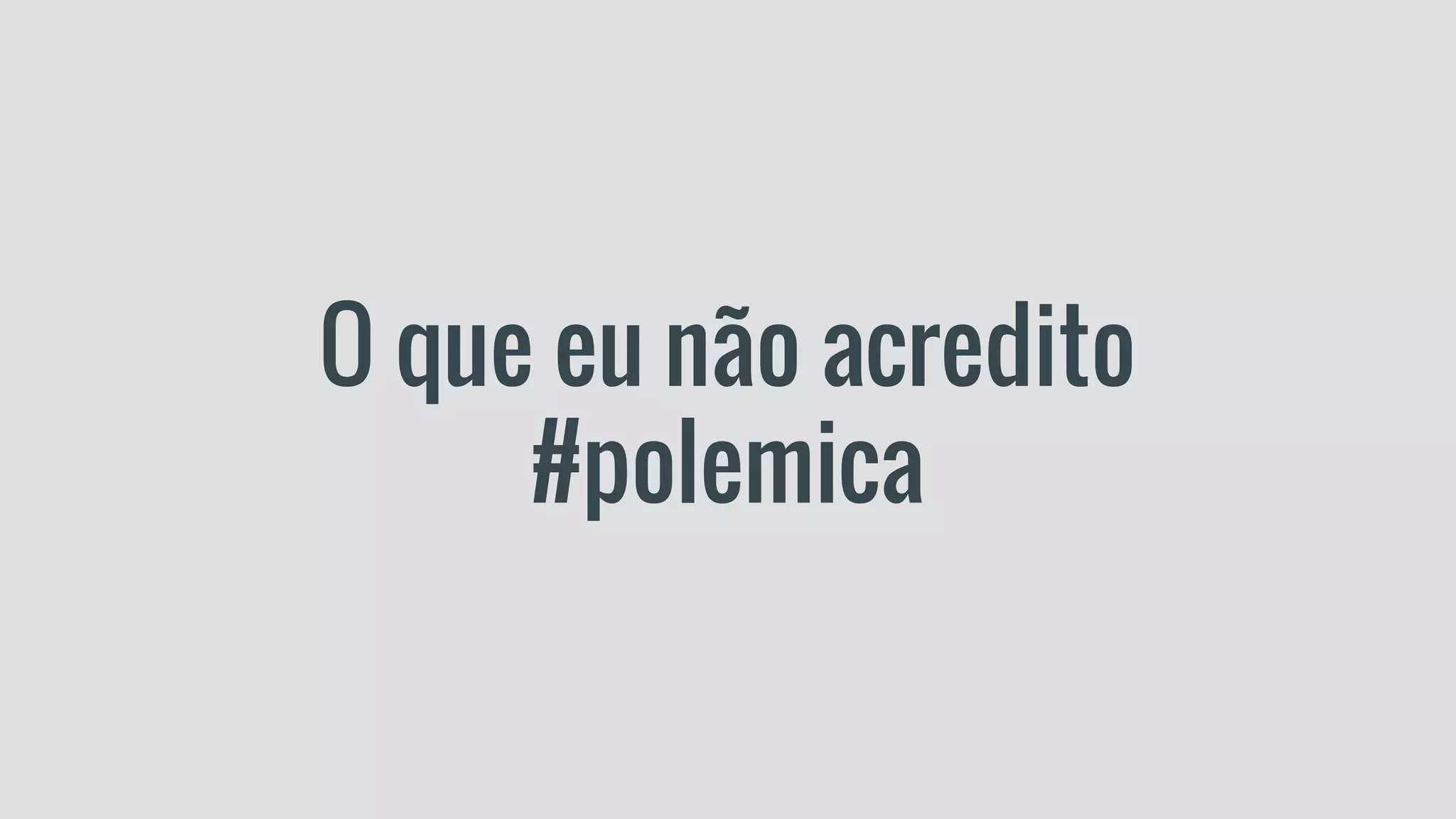 O que eu não acredito
#polemica
 