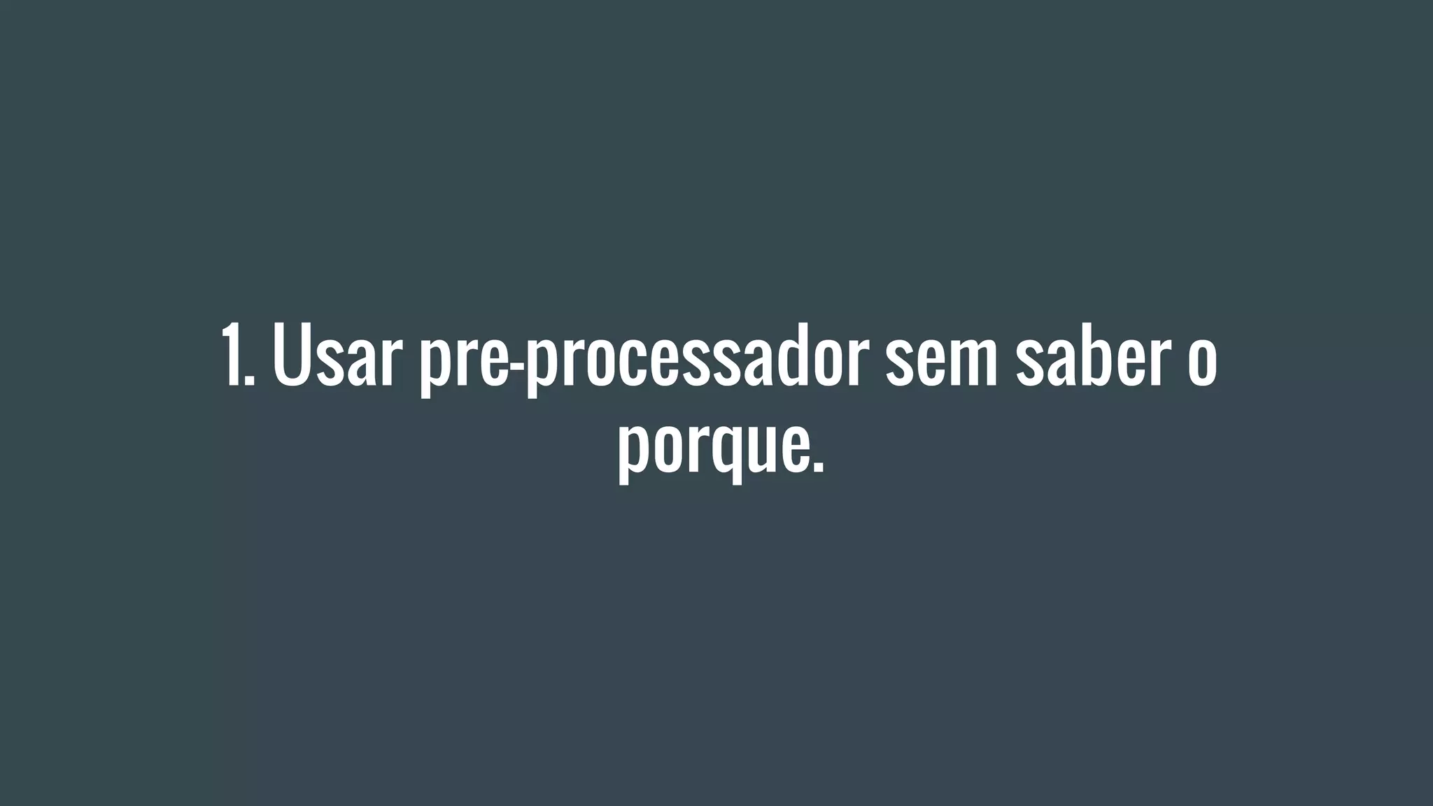 1. Usar pre-processador sem saber o
porque.
 