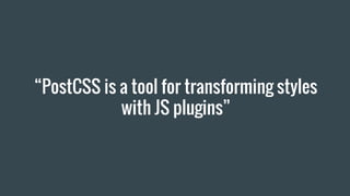 “PostCSS is a tool for transforming styles
with JS plugins”
 