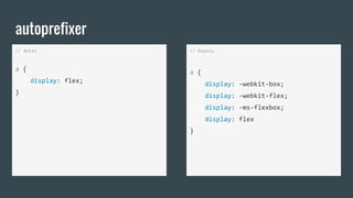 autoprefixer
// Antes
a {
display: flex;
}
// Depois
a {
display: -webkit-box;
display: -webkit-flex;
display: -ms-flexbox;
display: flex
}
 