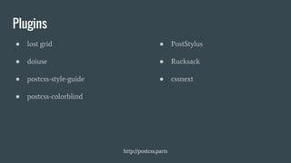 Plugins
● lost grid
● doiuse
● postcss-style-guide
● postcss-colorblind
● PostStylus
● Rucksack
● cssnext
http://postcss.parts
 