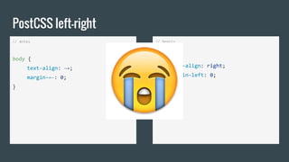 PostCSS left-right
// Antes
body {
text-align: →;
margin-←: 0;
}
// Depois
body {
text-align: right;
margin-left: 0;
}
 