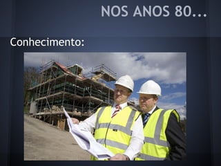 NOS ANOS 80...
Conhecimento:
 