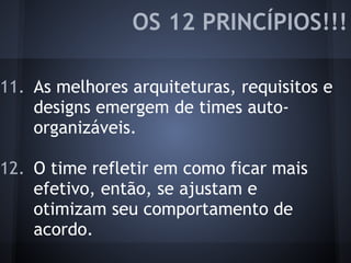 11. As melhores arquiteturas, requisitos e
designs emergem de times auto-
organizáveis.
12. O time refletir em como ficar mais
efetivo, então, se ajustam e
otimizam seu comportamento de
acordo.
OS 12 PRINCÍPIOS!!!
 