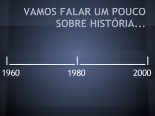 VAMOS FALAR UM POUCO
SOBRE HISTÓRIA...
 