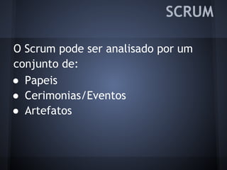 O Scrum pode ser analisado por um
conjunto de:
● Papeis
● Cerimonias/Eventos
● Artefatos
SCRUM
 