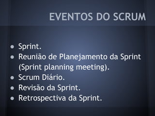 ● Sprint.
● Reunião de Planejamento da Sprint
(Sprint planning meeting).
● Scrum Diário.
● Revisão da Sprint.
● Retrospectiva da Sprint.
EVENTOS DO SCRUM
 