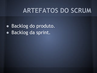 ● Backlog do produto.
● Backlog da sprint.
ARTEFATOS DO SCRUM
 