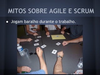 ● Jogam baralho durante o trabalho.
MITOS SOBRE AGILE E SCRUM
 