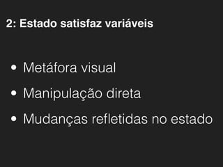 • Metáfora visual
• Manipulação direta
• Mudanças reﬂetidas no estado
2: Estado satisfaz variáveis
 