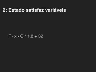 2: Estado satisfaz variáveis
F <-> C * 1.8 + 32
 