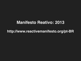 http://www.reactivemanifesto.org/pt-BR
Manifesto Reativo: 2013
 
