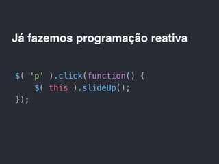 Já fazemos programação reativa
 