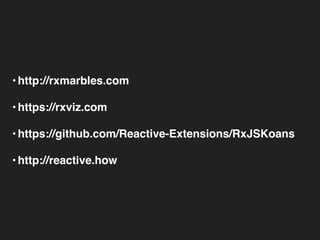 •http://rxmarbles.com
•https://rxviz.com
•https://github.com/Reactive-Extensions/RxJSKoans
•http://reactive.how
 