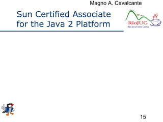 Magno A. Cavalcante
15
Sun Certified Associate
for the Java 2 Platform
 