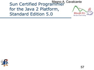Magno A. Cavalcante
57
Sun Certified Programmer
for the Java 2 Platform,
Standard Edition 5.0
 