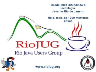 Magno A. Cavalcante
1
www.riojug.org
Desde 2001 difundindo a
tecnologia
Java no Rio de Janeiro
Hoje, mais de 1200 membros
ativos
 