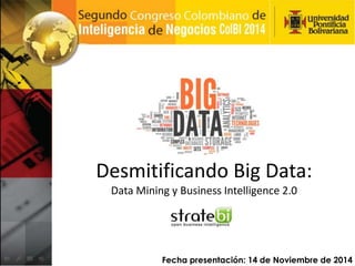 Desmitificando Big Data:
Data Mining y Business Intelligence 2.0
Fecha presentación: 14 de Noviembre de 2014
 