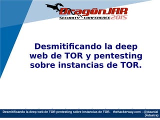 Desmitificando la deep web de TOR pentesting sobre instancias de TOR. thehackerway.com - @jdaanial
(Adastra)
Desmitificando la deep
web de TOR y pentesting
sobre instancias de TOR.
 