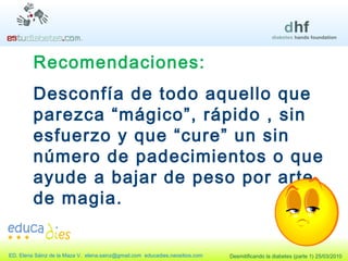 Recomendaciones: Desconfía de todo aquello que parezca “mágico”, rápido , sin esfuerzo y que “cure” un sin número de padecimientos o que ayude a bajar de peso por arte de magia. 