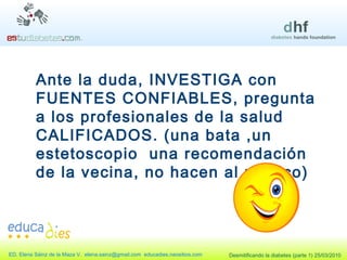 Ante la duda, INVESTIGA con FUENTES CONFIABLES, pregunta a los profesionales de la salud CALIFICADOS. (una bata ,un estetoscopio  una recomendación de la vecina, no hacen al médico) 